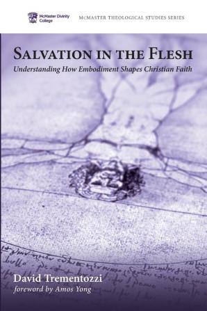 Salvation in the Flesh: Understanding How Embodiment Shapes Christian Faith: 7 (McMaster Theological Studies)