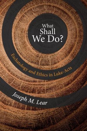 What Shall We Do?: Eschatology and Ethics in Luke-Acts