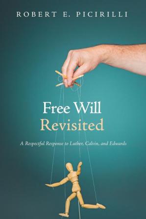 Free Will Revisited: A Respectful Response to Luther Calvin and Edwards