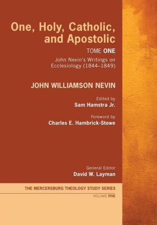 One Holy Catholic and Apostolic Tome 1: John Nevin's Writings on Ecclesiology (1844-1849): 5 (Mercersburg Theology Study)