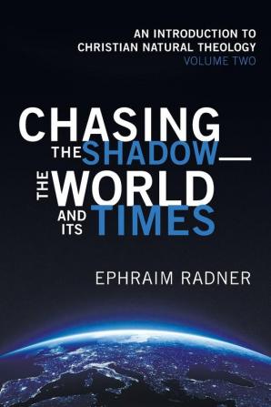 Chasing the Shadow-the World and Its Times: An Introduction to Christian Natural Theology Volume 2