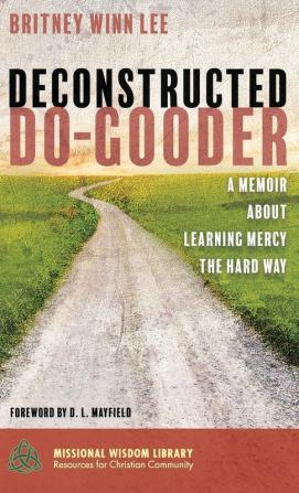 Deconstructed Do-Gooder: A Memoir about Learning Mercy the Hard Way: 7 (Missional Wisdom Library: Resources for Christian Community)