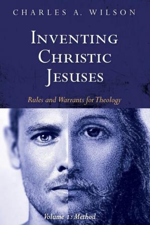 Inventing Christic Jesuses Volume 1: Rules and Warrants for Theology: Method