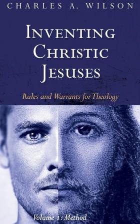 Inventing Christic Jesuses Volume 1: Rules and Warrants for Theology: Method