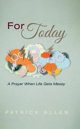 For Today: A Prayer When Life Gets Messy