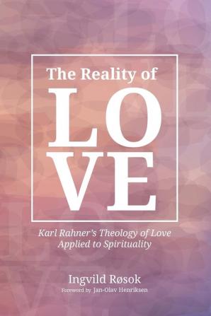 The Reality of Love: Karl Rahner's Theology of Love Applied to Spirituality