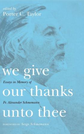 We Give Our Thanks Unto Thee: Essays in Memory of Fr. Alexander Schmemann