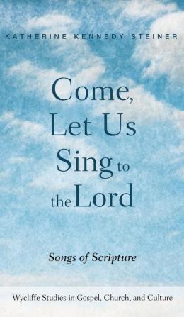 Come Let Us Sing to the Lord: Songs of Scripture (Wycliffe Studies in Gospel Church and Culture)