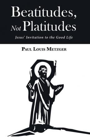 Beatitudes Not Platitudes: Jesus' Invitation to the Good Life