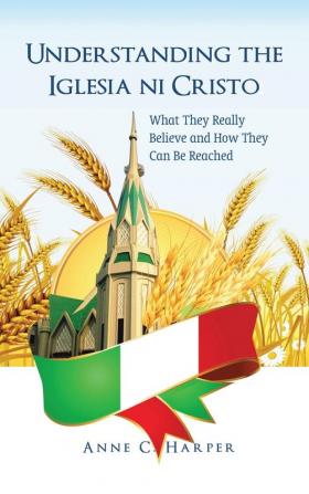 Understanding the Iglesia Ni Cristo: What They Really Believe and How They Can Be Reached