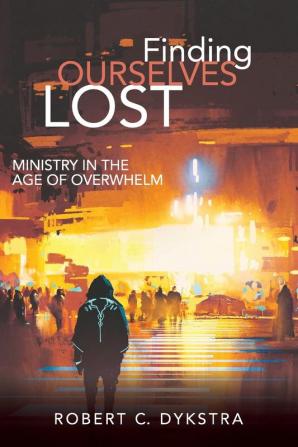 Finding Ourselves Lost: Ministry in the Age of Overwhelm