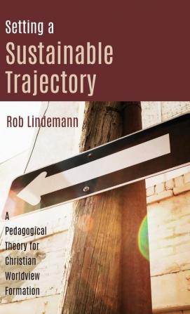 Setting a Sustainable Trajectory: A Pedagogical Theory for Christian Worldview Formation