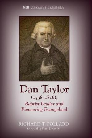 Dan Taylor (1738-1816) Baptist Leader and Pioneering Evangelical: 9 (Monographs in Baptist History)