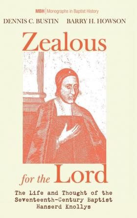 Zealous for the Lord: The Life and Thought of the Seventeenth-Century Baptist Hanserd Knollys: 11 (Monographs in Baptist History)