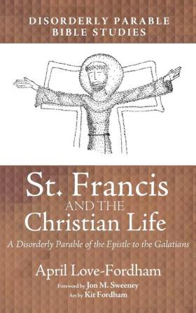 St. Francis and the Christian Life: A Disorderly Parable of the Epistle to the Galatians