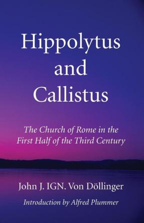 Hippolytus and Callistus: The Church of Rome in the First Half of the Third Century