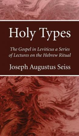 Holy Types: The Gospel in Leviticus a Series of Lectures on the Hebrew Ritual