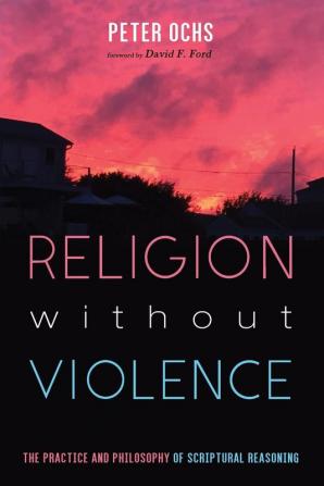 Religion without Violence: The Practice and Philosophy of Scriptural Reasoning