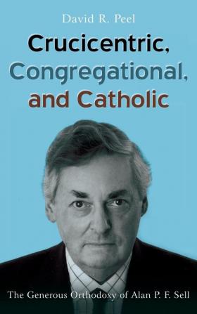 Crucicentric Congregational and Catholic: The Generous Orthodoxy of Alan P. F. Sell