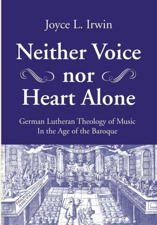 Neither Voice nor Heart Alone: German Lutheran Theology of Music in the Age of the Baroque