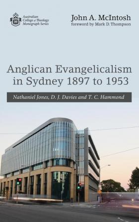 Anglican Evangelicalism in Sydney 1897 to 1953: Nathaniel Jones D. J. Davies and T. C. Hammond (Australian College of Theology Monograph)