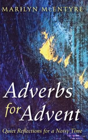 Adverbs for Advent: Quiet Reflections for a Noisy Time