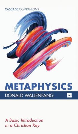 Metaphysics: A Basic Introduction in a Christian Key (Cascade Companions)