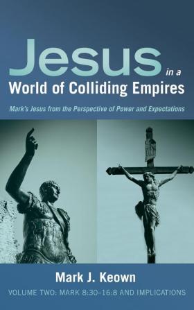 Jesus in a World of Colliding Empires Volume Two: Mark 8:30-16:8 and Implications: 2