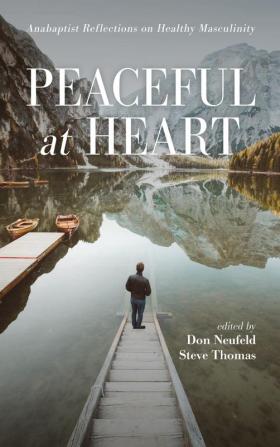 Peaceful at Heart: Anabaptist Reflections on Healthy Masculinity