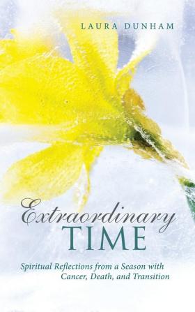 Extraordinary Time: Spiritual Reflections from a Season with Cancer Death and Transition