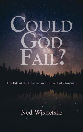 Could God Fail?: The Fate of the Universe and the Faith of Christians