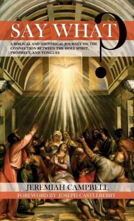 Say What?: A Biblical and Historical Journey on the Connection Between the Holy Spirit Prophecy and Tongues