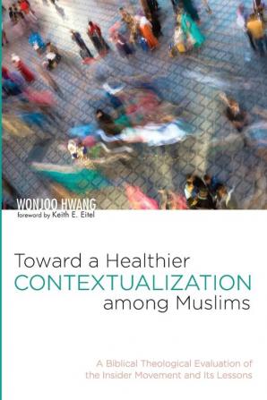 Toward a Healthier Contextualization among Muslims: A Biblical Theological Evaluation of the Insider Movement and Its Lessons