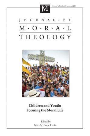 Journal of Moral Theology Volume 7 Number 1: Children and Youth: Forming the Moral Life