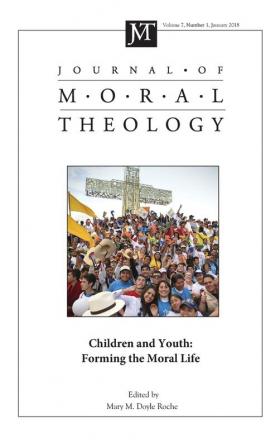 Journal of Moral Theology Volume 7 Number 1: Children and Youth: Forming the Moral Life