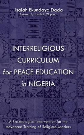 Interreligious Curriculum for Peace Education in Nigeria: A Praxeological Intervention for the Advanced Training of Religious Leaders