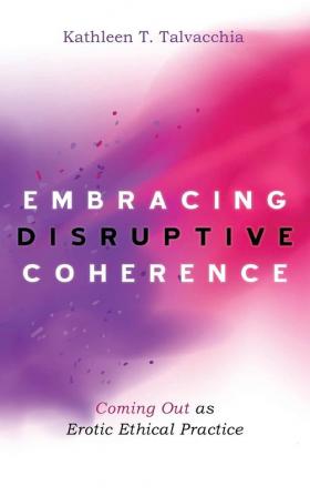 Embracing Disruptive Coherence: Coming Out as Erotic Ethical Practice