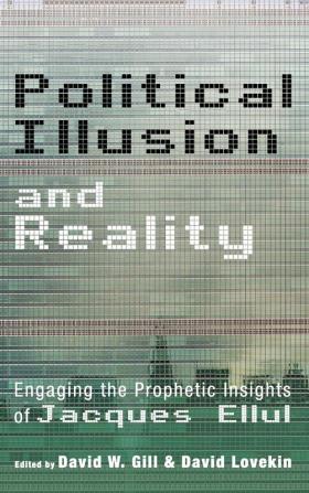 Political Illusion and Reality: Engaging the Prophetic Insights of Jacques Ellul