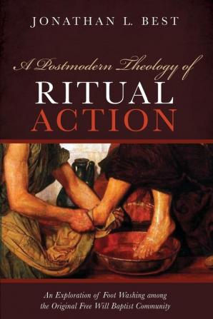 A Postmodern Theology of Ritual Action: An Exploration of Foot Washing Among the Original Free Will Baptist Community