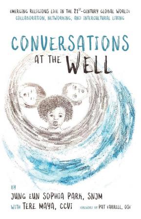 Conversations at the Well: Emerging Religious Life in the 21st-Century Global World: Collaboration Networking and Intercultural Living