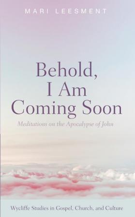 Behold I Am Coming Soon: Meditations on the Apocalypse of John (Wycliffe Studies in Gospel Church and Culture)