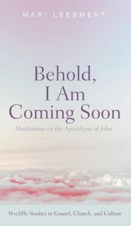 Behold I Am Coming Soon: Meditations on the Apocalypse of John (Wycliffe Studies in Gospel Church and Culture)