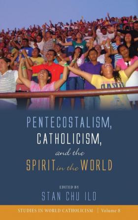 Pentecostalism Catholicism and the Spirit in the World: 8 (Studies in World Catholicism)