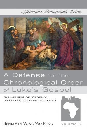 A Defense for the Chronological Order of Luke's Gospel: The Meaning of "Orderly" (Kathexes) Account in Luke 1:3 (Africanus Monograph)