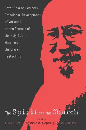 The Spirit and the Church: Peter Damian Fehlner's Franciscan Development of Vatican II on the Themes of the Holy Spirit Mary and the Church--Festschrift