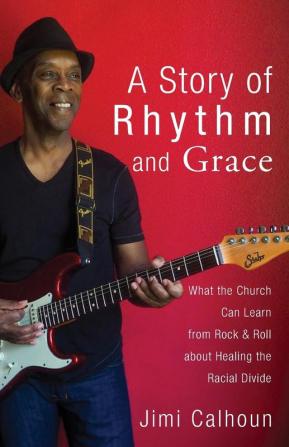 A Story of Rhythm and Grace: What the Church Can Learn from Rock & Roll about Healing the Racial Divide