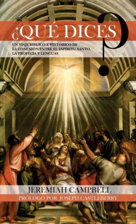 ¿Qué Dices?: Un Viaje Bíblico E Histórico de la Conexión Entre El Espíritu Santo La Profecía Y Lenguas