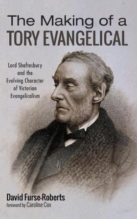 The Making of a Tory Evangelical: Lord Shaftesbury and the Evolving Character of Victorian Evangelicalism