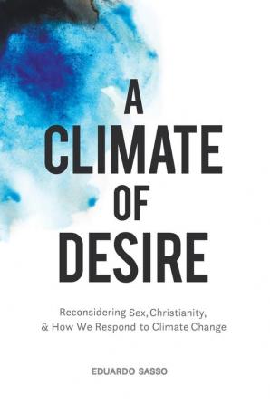 A Climate of Desire: Reconsidering Sex Christianity and How We Respond to Climate Change