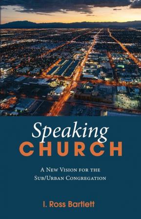 Speaking Church: A New Vision for the Sub/Urban Congregation